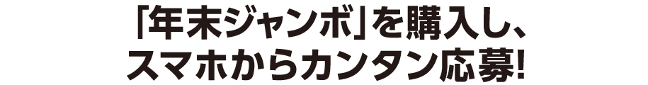 「年末ジャンボ」を購入し、スマホからカンタン応募！