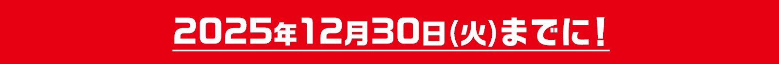 2025年12月30日(火)までに!