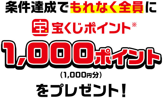 条件達成でもれなく全員に宝くじポイント※1,000ポイント(1,000円分)をプレゼント!