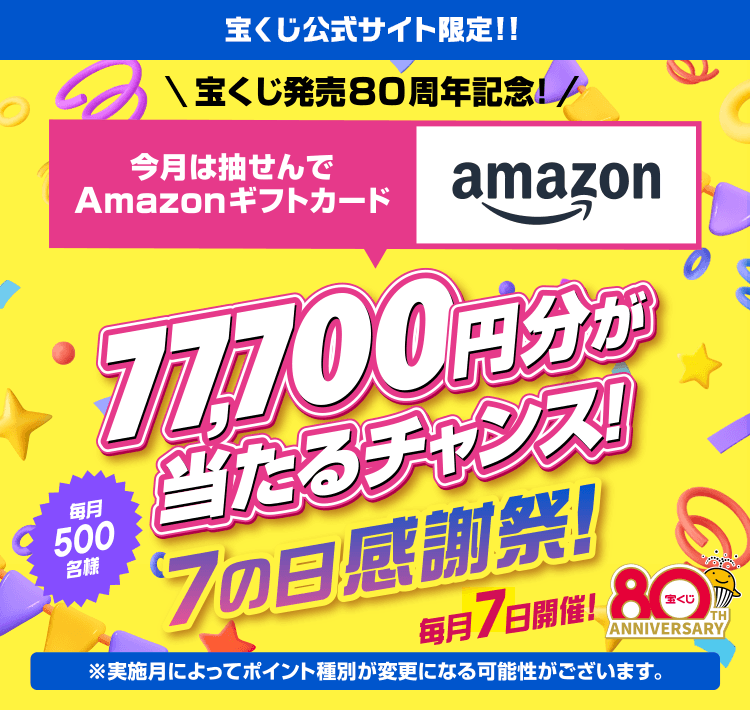 宝くじ公式サイト限定!!宝くじ発売80周年記念！今月は抽せんでAmazonギフトカード77,700円分が当たるチャンス！ 毎月500名様 7の日感謝祭！ 毎月7日開催！※実施月によってポイント種別が変更になる可能性がございます。