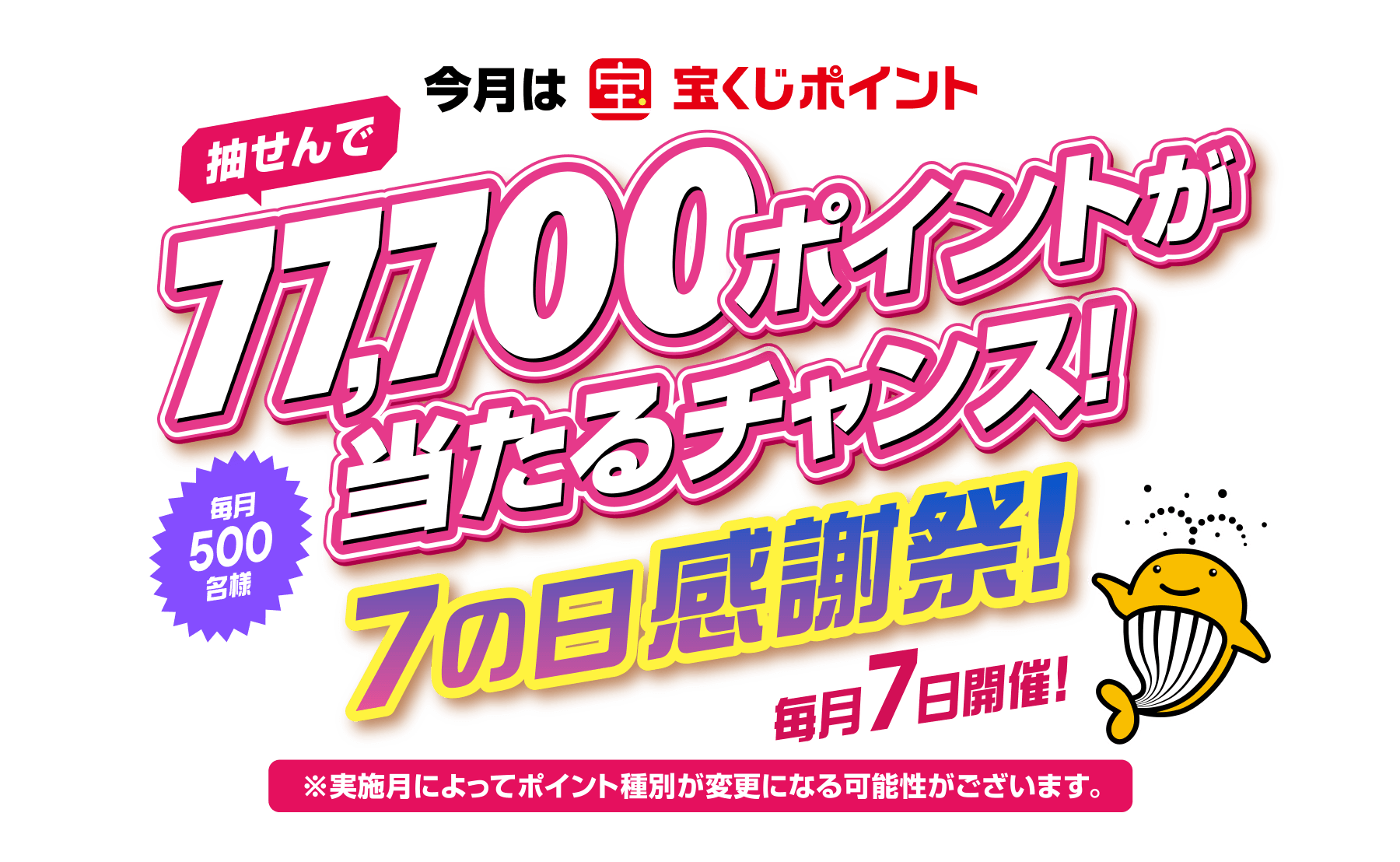 今月は宝くじポイント抽せんで77,700ポイントが当たるチャンス！ 毎月500名様 7の日感謝祭！ 毎月7日開催！※実施月によってポイント種別が変更になる可能性がございます。