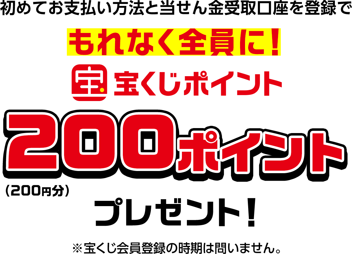 初めてお支払い方法と当せん金受取口座を登録でもれなく全員に! 宝くじポイント200ポイントプレゼント!(200円分) ※宝くじ会員登録の時期は問いません。