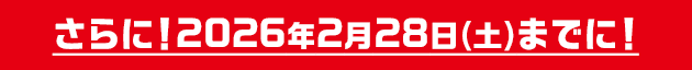 さらに!2026年2月28日(土)までに!