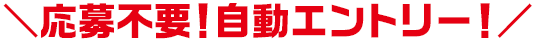 応募不要!自動エントリー!