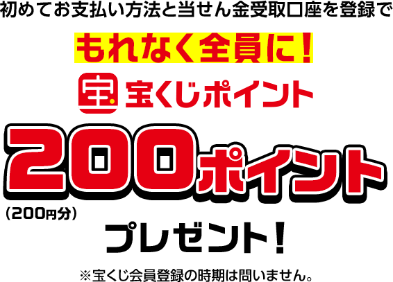 初めてお支払い方法と当せん金受取口座を登録でもれなく全員に! 宝くじポイント200ポイントプレゼント!(200円分) ※宝くじ会員登録の時期は問いません。
