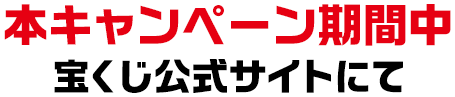 本キャンペーン期間中 宝くじ公式サイトにて