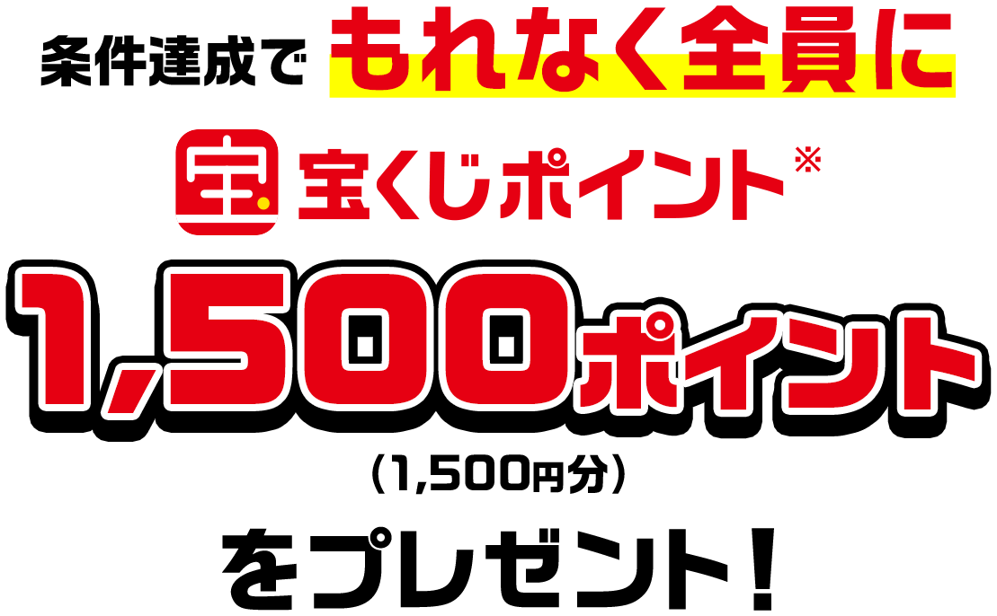 条件達成でもれなく全員に宝くじポイント※1,500ポイント(1,500円分)をプレゼント!