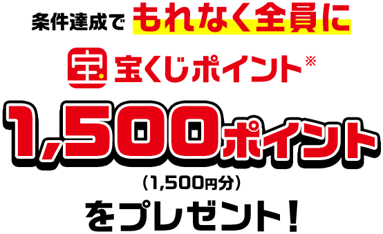 条件達成でもれなく全員に宝くじポイント※1,500ポイント(1,500円分)をプレゼント!