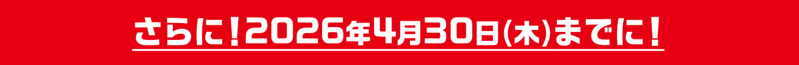 さらに!2026年4月30日(木)までに!