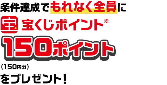 条件達成でもれなく全員に宝くじポイント※150ポイント（150円分）をプレゼント！