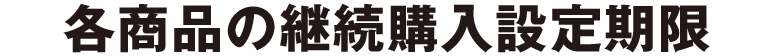 各商品の継続購入設定期限