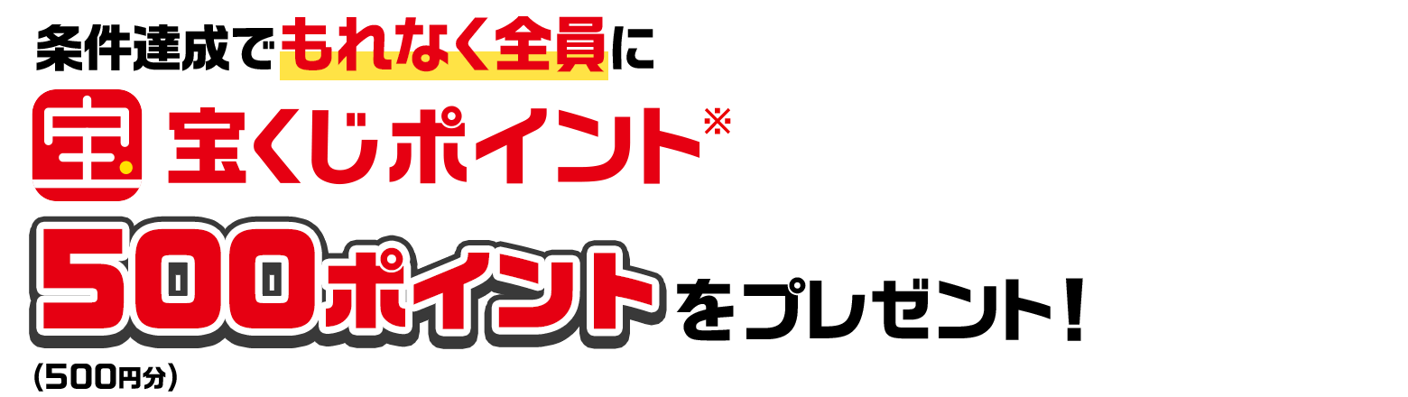 条件達成でもれなく全員に宝くじポイント※500ポイント（500円分）をプレゼント！