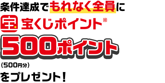 条件達成でもれなく全員に宝くじポイント※500ポイント（500円分）をプレゼント！