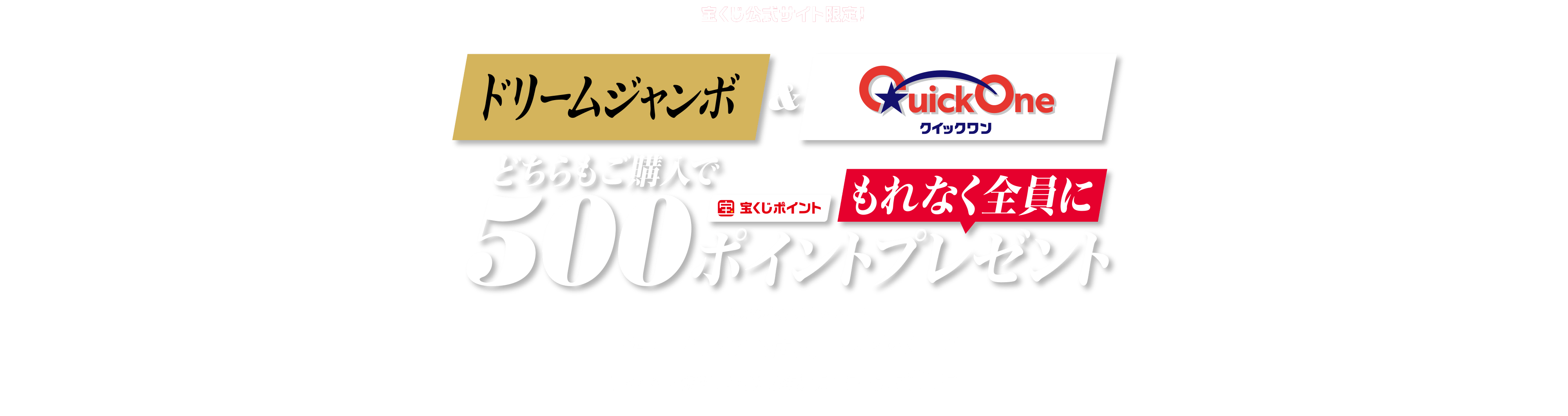 宝くじ公式サイト限定！ ドリームジャンボ & QuickOne クイックワン どちらもご購入でもれなく全員に宝くじポイント500ポイントプレゼント ジャンボ&クイックワン ドリームセット購入キャンペーン キャンペーン期間 2026年5月1日〜5月30日