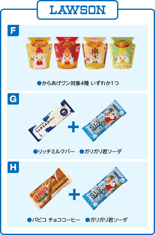 ローソン F ●からあげクン対象4種 いずれか1つ G ●リッチミルクバー ●ガリガリ君ソーダ H ●パピコ チョココーヒー ●ガリガリ君ソーダ