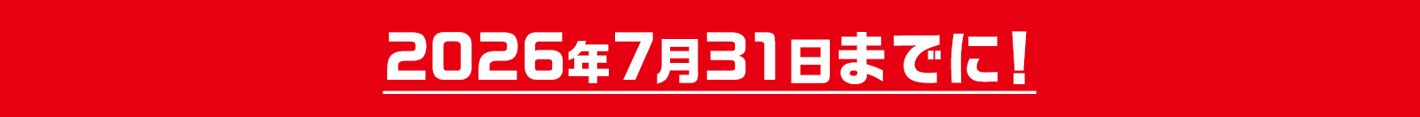2026年7月31日までに!