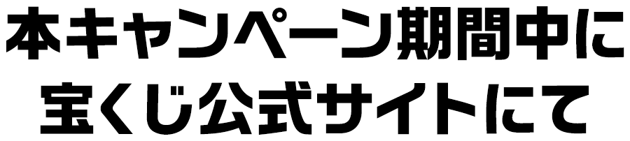 本キャンペーン期間中 宝くじ公式サイトにて
