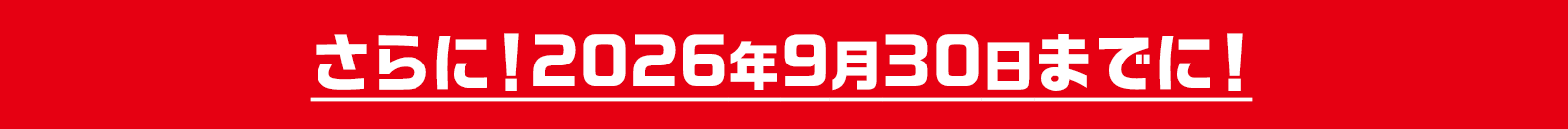 さらに!2026年9月30日までに!