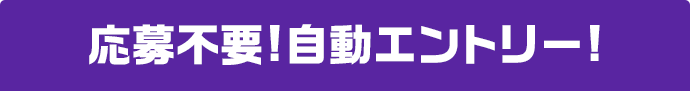 応募不要!自動エントリー!