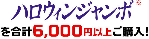 ハロウィンジャンボ※を合計6,000円以上ご購入!