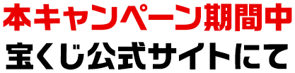 本キャンペーン期間中 宝くじ公式サイトにて