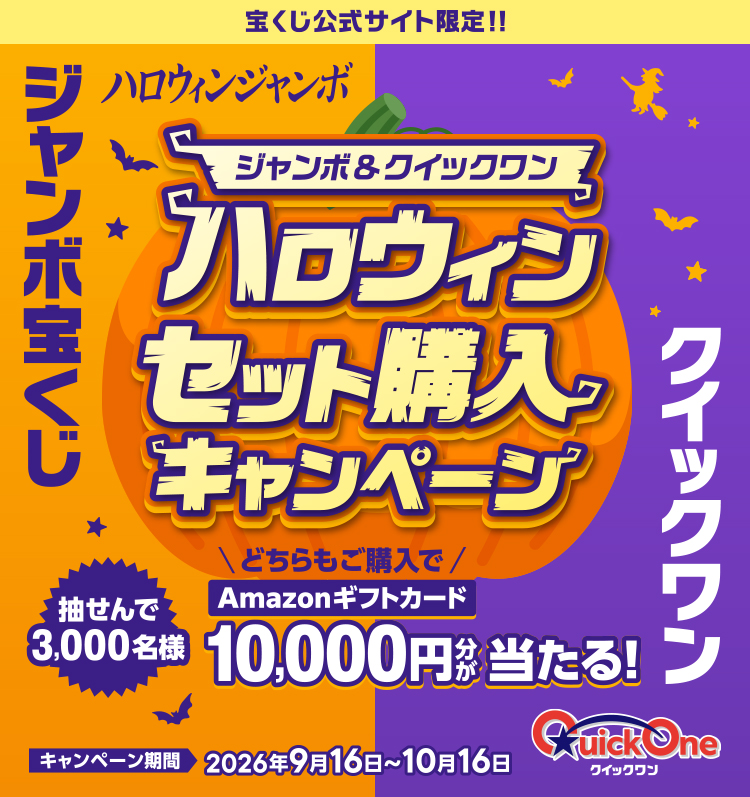 宝くじ公式サイト限定!! ジャンボ＆クイックワン ハロウィンセット購入キャンペーン ハロウィンジャンボ＆クイックワン 抽せんで3,000名様 どちらもご購入でAmazonギフトカード10,000円分が当たる! キャンペーン期間 2026年9月16日～10月16日