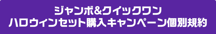 ジャンボ＆クイックワン ハロウィンセット購入キャンペーン個別規約