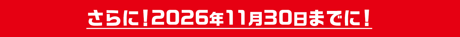 さらに!2026年11月30日までに!