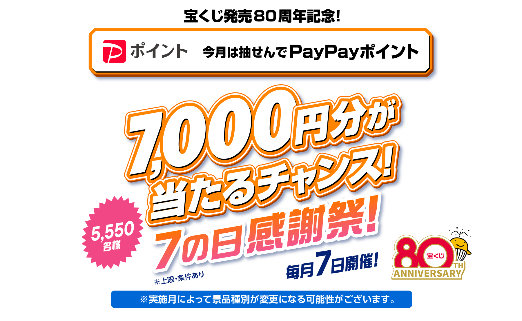 宝くじ発売80周年記念!今月は抽せんでPayPayポイント7,000円分が当たるチャンス！ 5,550名様 7の日感謝祭！ 毎月7日開催！※上限・条件あり※実施月によって景品種別が変更になる可能性がございます。