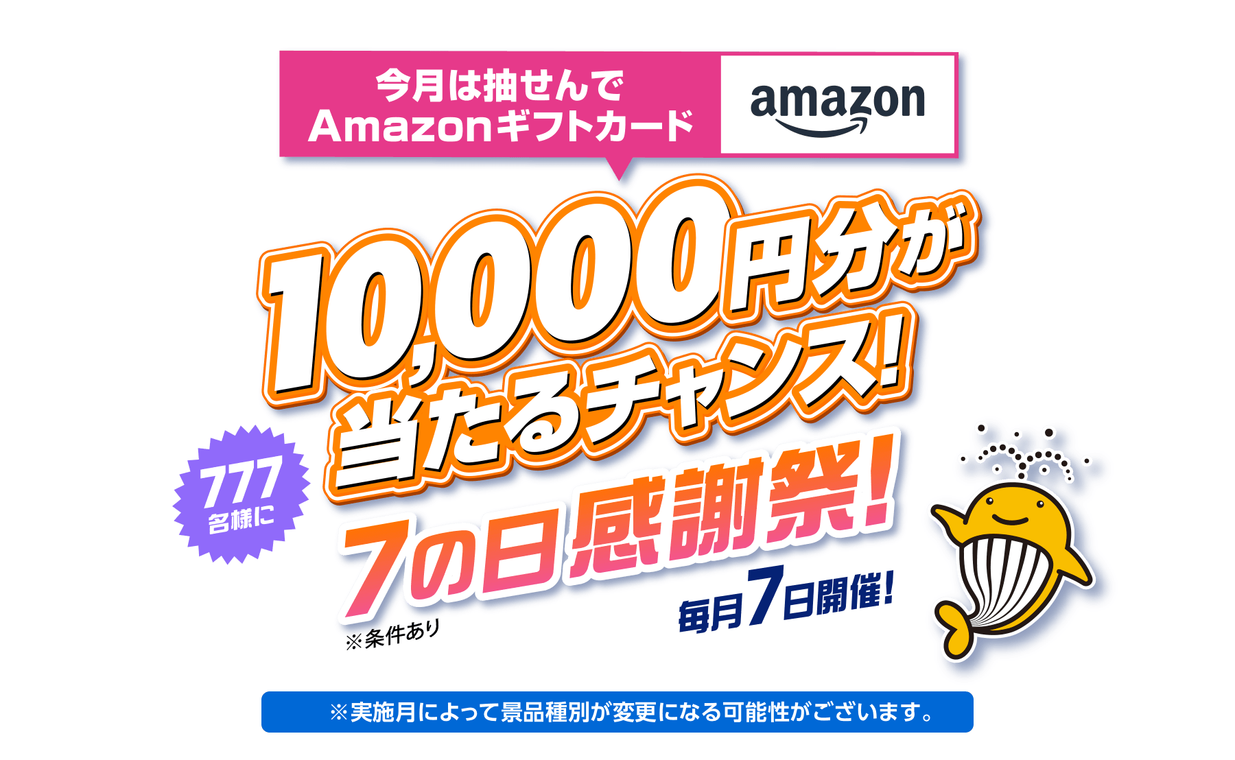 今月は抽せんでAmazonギフトカード 777名様に10,000円分が当たるチャンス！ 7の日感謝祭！ 毎月7日開催！ ※条件あり※実施月によって景品種別が変更になる可能性がございます。