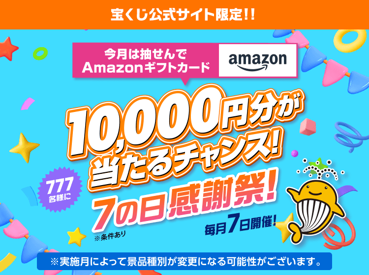 宝くじ公式サイト限定!!今月は抽せんでAmazonギフトカード 777名様に10,000円分が当たるチャンス！ 7の日感謝祭！ 毎月7日開催！ ※条件あり※実施月によって景品種別が変更になる可能性がございます。