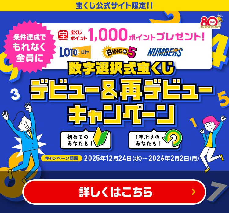 宝くじ公式サイト限定!! 条件達成でもれなく全員に宝くじポイント1,000ポイントプレゼント! 初めてのあなたも! 1年ぶりのあなたも! 数字選択式宝くじ デビュー＆再デビューキャンペーン キャンペーン期間 2025年12月24日(水)～2026年2月2日(月) 詳しくはこちら