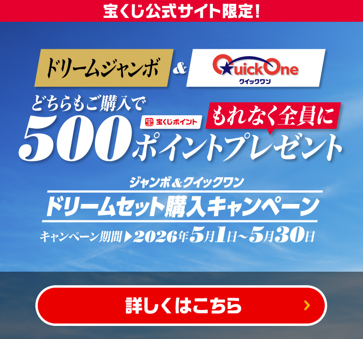 宝くじ公式サイト限定! ドリームジャンボ＆QuickOne クイックワン どちらもご購入でもれなく全員に宝くじポイント500ポイントプレゼント ジャンボ＆クイックワン ドリームセット購入キャンペーン キャンペーン期間 2026年5月1日〜5月30日 詳しくはこちら