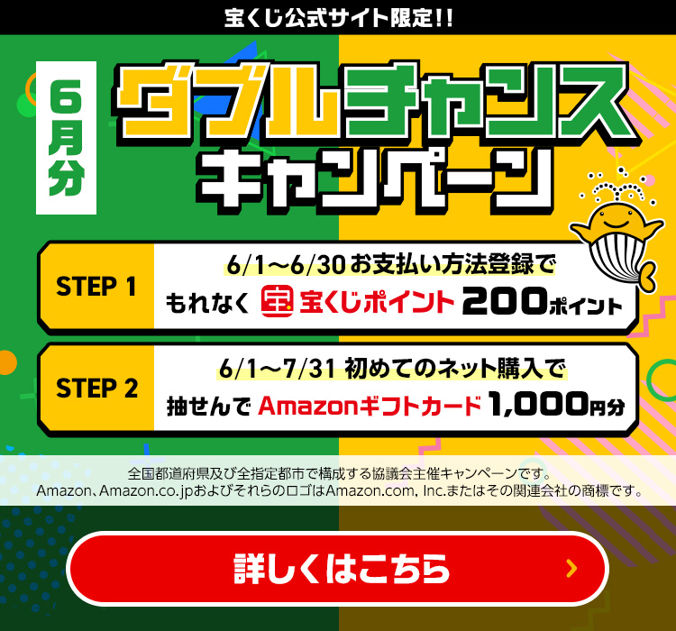 宝くじ公式サイト限定!! 6月分 ダブルチャンスキャンペーン Step 1 6/1～6/30 お支払い方法登録でもれなく宝くじポイント200ポイント Step 2 6/1～7/31 初めてのネット購入で抽せんでAmazonギフトカード1,000円分 全国都道府県及び全指定都市で構成する協議会主催キャンペーンです。Amazon、Amazon.co.jpおよびそれらのロゴはAmazon.com, Inc.またはその関連会社の商標です。 詳しくはこちら