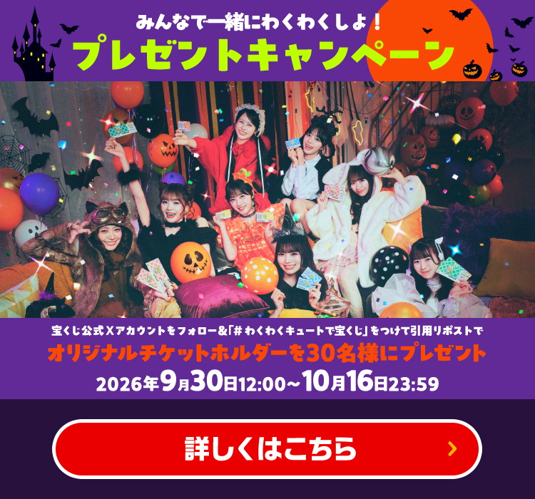 みんなで一緒にわくわくしよ！プレゼントキャンペーン 宝くじ公式Xアカウントをフォロー＆「#わくわくキュートで宝くじ」をつけて引用リポストでオリジナルチケットホルダーを30名様にプレゼント 2026年9月30日12:00～10月16日23:59 詳しくはこちら