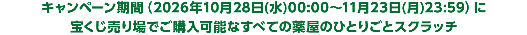 キャンペーン期間（2026年10月28日(水)00:00～11月23日(月)23:59）に宝くじ売り場でご購入可能なすべての薬屋のひとりごとスクラッチ