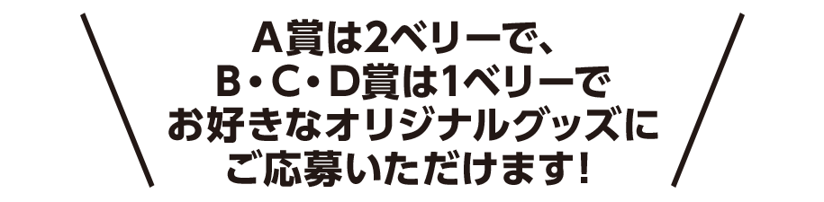 A賞は2ベリーで、B・C・D賞は1ベリーでお好きなオリジナルグッズにご応募いただけます！
