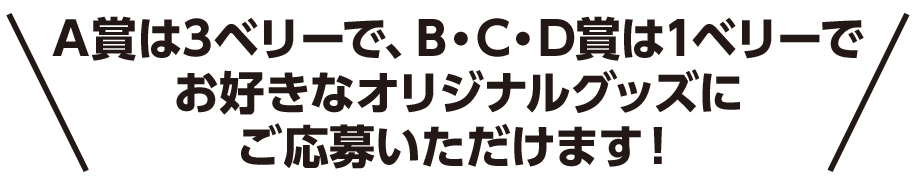 A賞は3ベリーで、B・C・D賞は1ベリーでお好きなオリジナルグッズにご応募いただけます！