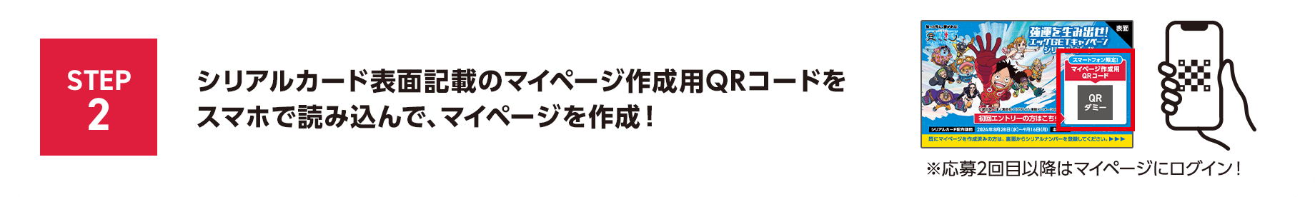 STEP2 シリアルカード表面記載のマイページ作成用QRコードをスマホで読み込んで、マイページを作成！※応募2回目以降はマイページにログイン！
