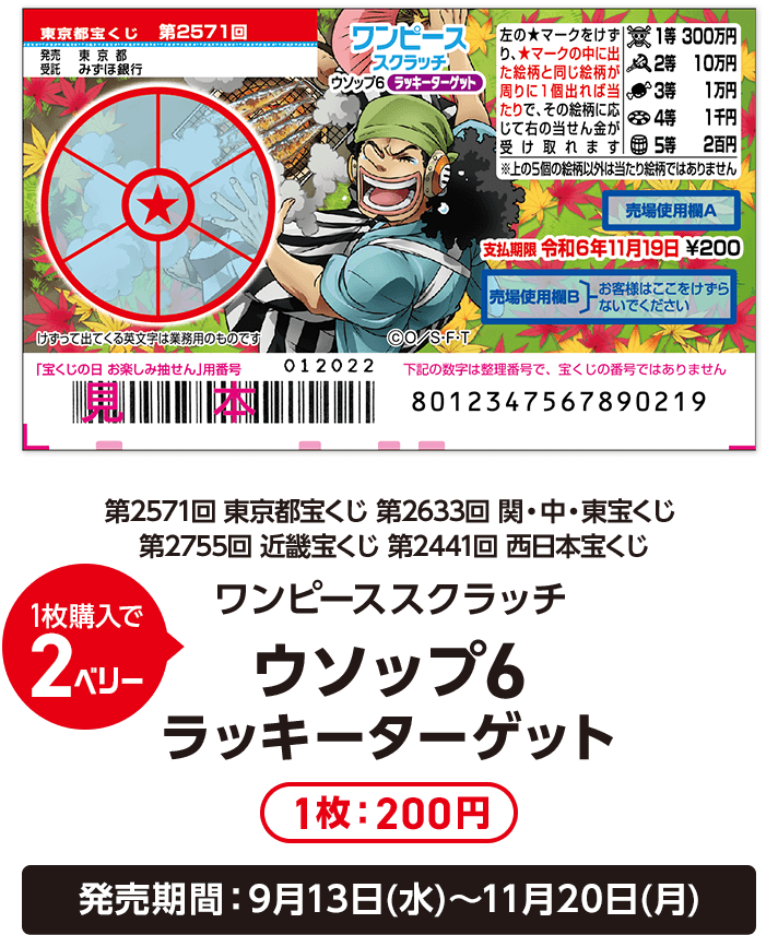 1枚購入で2ベリー 第2571回 東京都宝くじ 第2633回 関・中・東宝くじ 第2755回 近畿宝くじ 第2441回 西日本宝くじ ワンピーススクラッチ ウソップ6 ラッキーターゲット 1枚:200円 発売期間：9月13日(水)～11月20日(月)