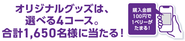 オリジナルグッズは、選べる4コース。合計1,650名様に当たる！購入金額100円で1ベリーがたまる！