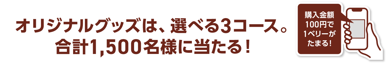 オリジナルグッズは、選べる3コース。合計1,500名様に当たる！購入金額100円で1ベリーがたまる！