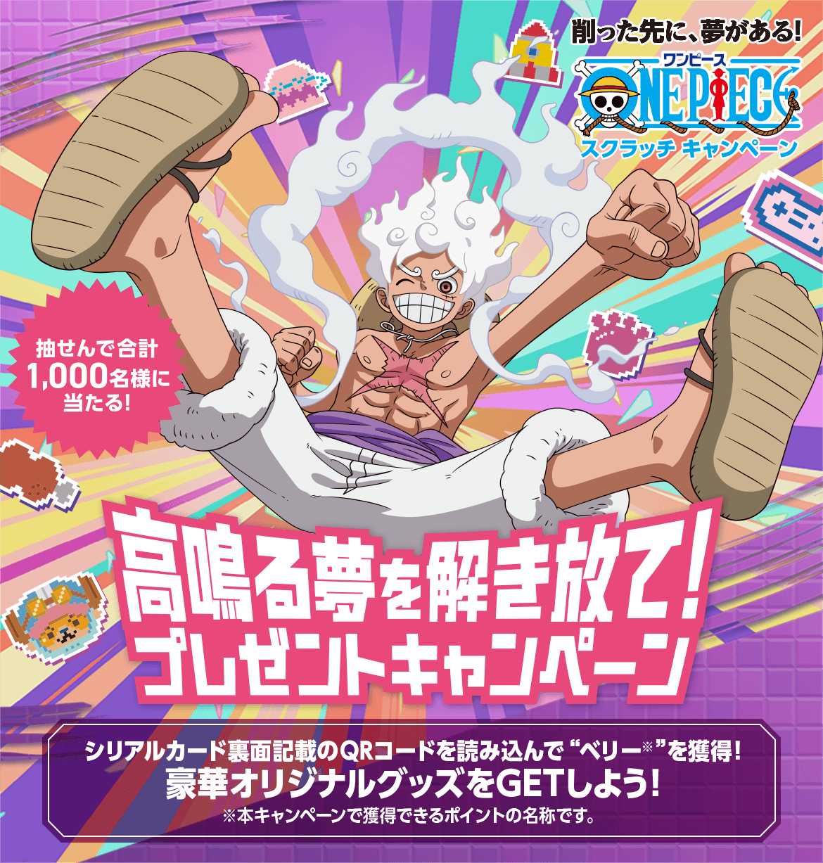 削った先に、夢がある！スクラッチキャンペーン 抽せんで合計1,000名様に当たる！ 高鳴る夢を解き放て！プレゼントキャンペーン シリアルカード裏面記載のQRコードを読み込んで“ベリー※”を獲得！豪華オリジナルグッズをGETしよう！ ※本キャンペーンで獲得できるポイントの名称です。