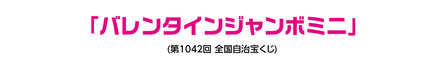 「バレンタインジャンボミニ」​(第1042回 全国自治宝くじ)