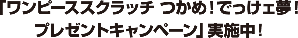 「ワンピーススクラッチ つかめ！でっけェ夢！プレゼントキャンペーン」実施中！