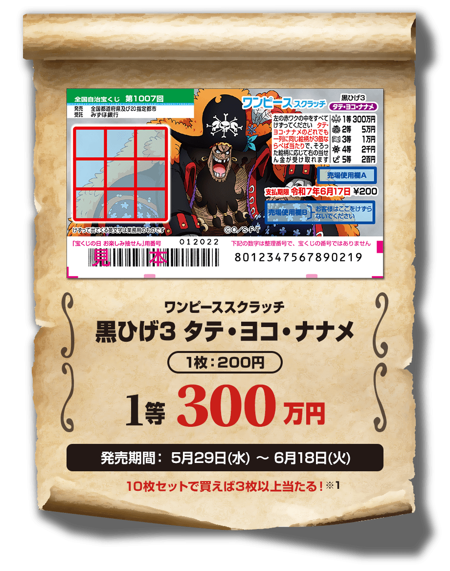 ワンピーススクラッチ 黒ひげ3 タテ・ヨコ・ナナメ 1枚：200円 1等 300万円 発売期間：5月29日(水)〜6月18日(火) 10枚セットで買えば3枚以上当たる！※1