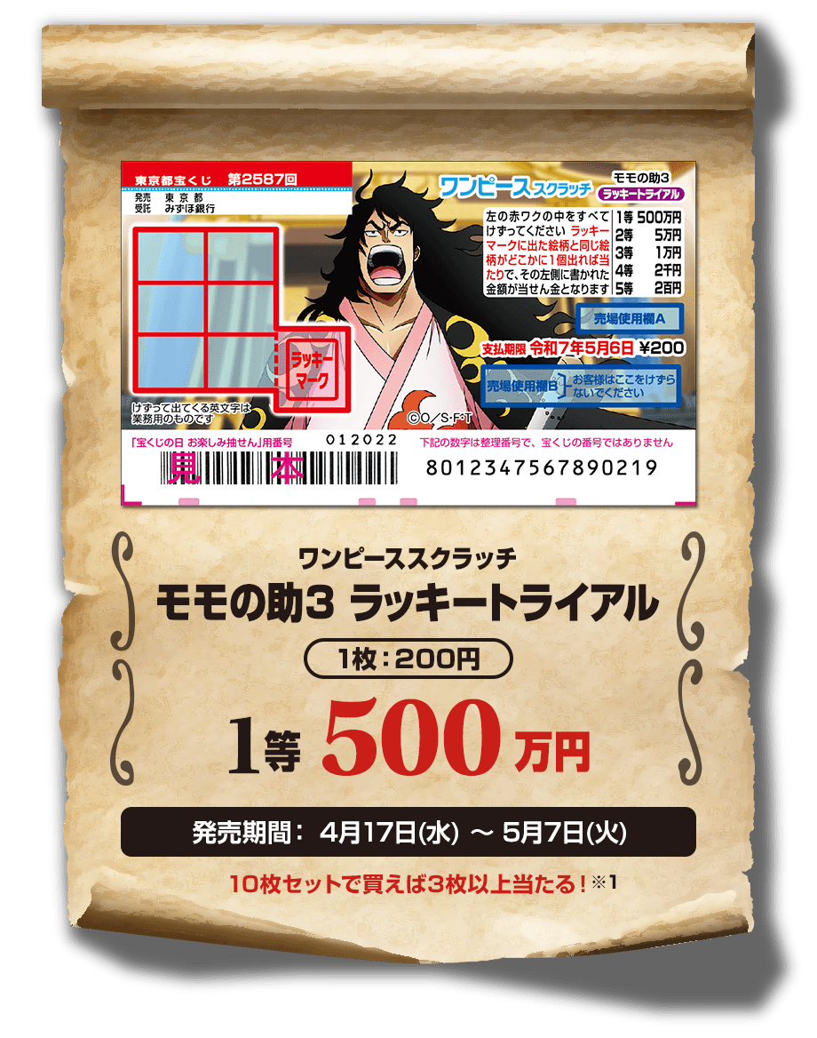 ワンピーススクラッチ モモの助3 ラッキートライアル 1枚：200円 1等 500万円 発売期間：4月17日(水)〜5月7日(火) 10枚セットで買えば3枚以上当たる！※1