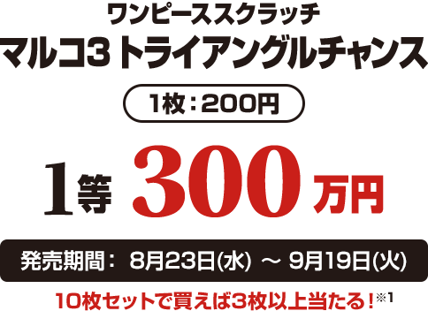 ワンピーススクラッチ マルコ3 トライアングルチャンス 1枚：200円 1等300万円 発売期間：8月23日(水)〜9月19日(火) 10枚セットで買えば3枚以上当たる！※1