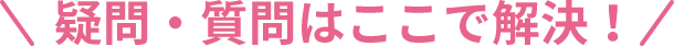 疑問・質問はここで解決！
