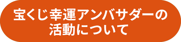 宝くじ幸運アンバサダーの活動について